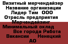 Визитный мерчендайзер › Название организации ­ Лидер Тим, ООО › Отрасль предприятия ­ Мерчендайзинг › Минимальный оклад ­ 21 000 - Все города Работа » Вакансии   . Ненецкий АО